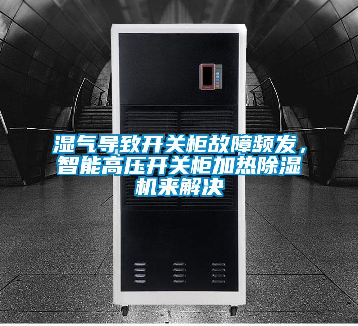 濕氣導致開關柜故障頻發，智能高壓開關柜加熱除濕機來解決