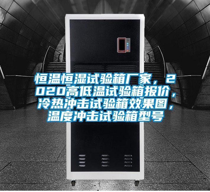 恒溫恒濕試驗箱廠家，2020高低溫試驗箱報價，冷熱沖擊試驗箱效果圖，溫度沖擊試驗箱型號