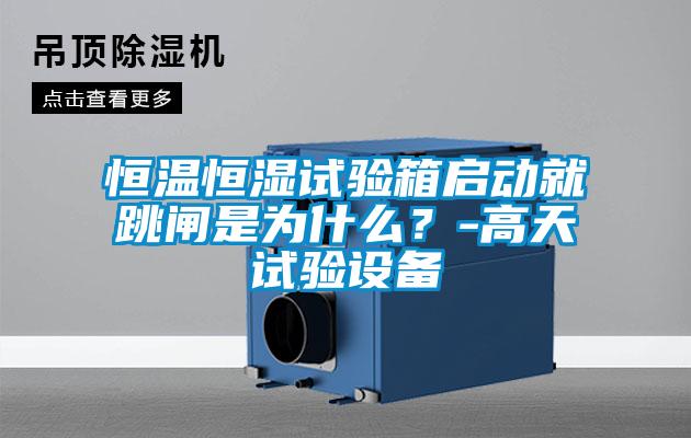 恒溫恒濕試驗箱啟動就跳閘是為什么？-高天試驗設(shè)備