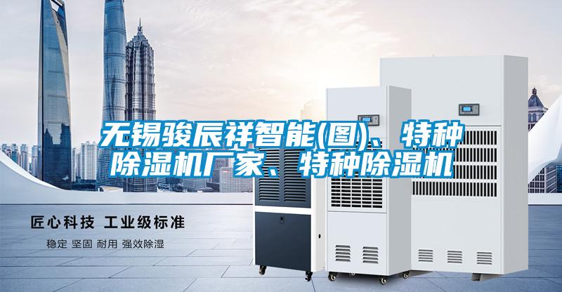 無錫駿辰祥智能(圖)、特種除濕機廠家、特種除濕機