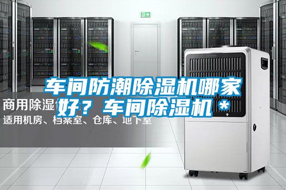 車間防潮除濕機(jī)哪家好?車間除濕機(jī)*