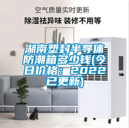 湖南塑封半導(dǎo)體防潮箱多少錢(qián)(今日價(jià)格：2022已更新)