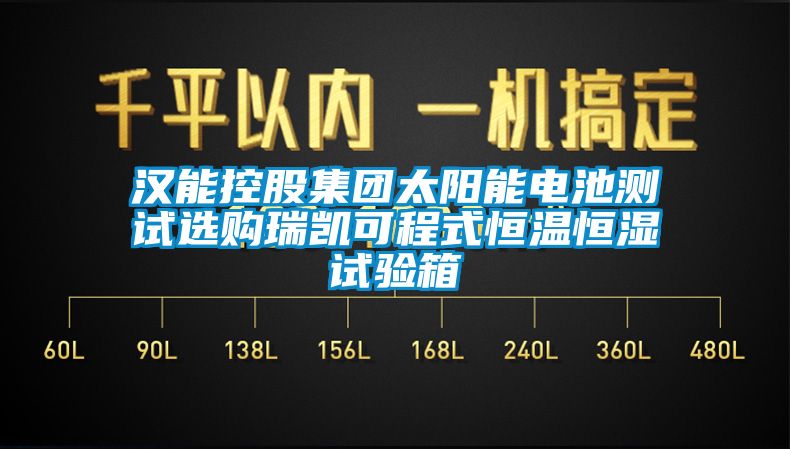 漢能控股集團(tuán)太陽能電池測試選購瑞凱可程式恒溫恒濕試驗(yàn)箱