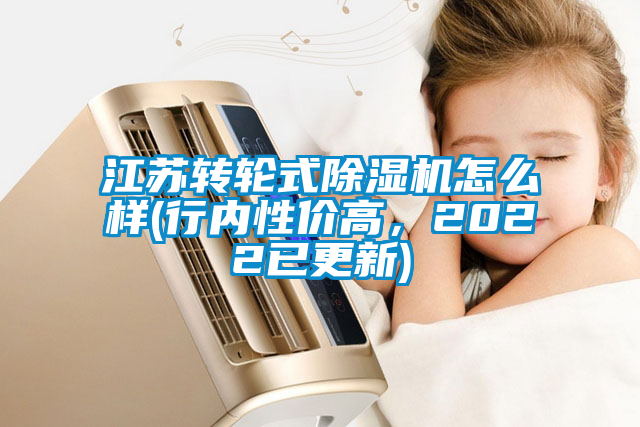 江蘇轉(zhuǎn)輪式除濕機(jī)怎么樣(行內(nèi)性價(jià)高，2022已更新)