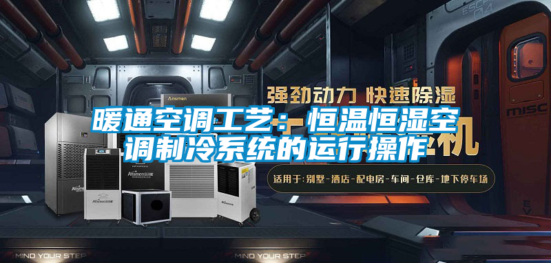 暖通空調(diào)工藝：恒溫恒濕空調(diào)制冷系統(tǒng)的運行操作