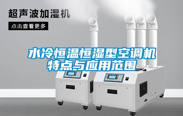 水冷恒溫恒濕型空調(diào)機特點與應用范圍