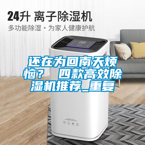 還在為回南天煩惱？ 四款高效除濕機推薦_重復