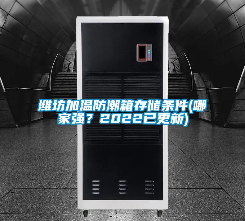 濰坊加溫防潮箱存儲(chǔ)條件(哪家強(qiáng)?2022已更新)