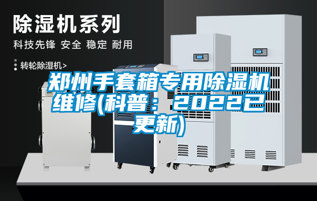 鄭州手套箱專用除濕機維修(科普:2022已更新)