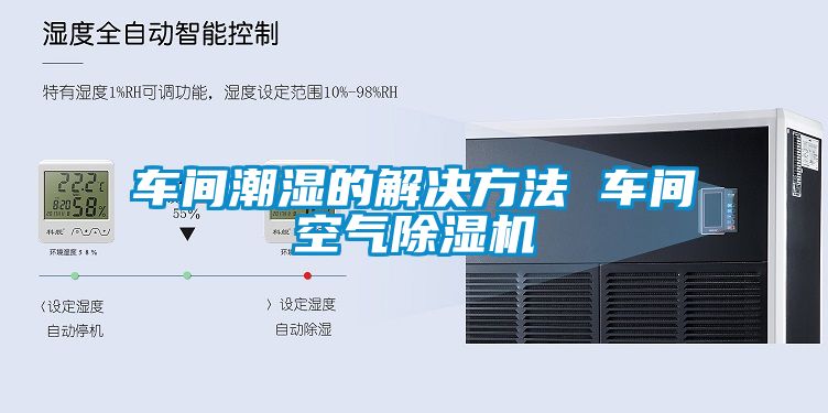 車(chē)間潮濕的解決方法 車(chē)間空氣除濕機(jī)