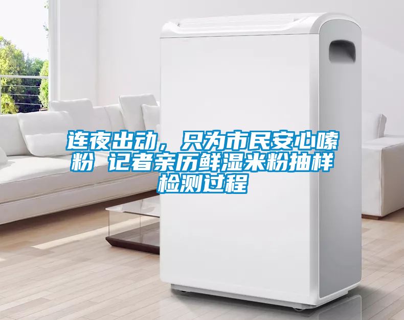 連夜出動(dòng)，只為市民安心嗦粉 記者親歷鮮濕米粉抽樣檢測(cè)過程