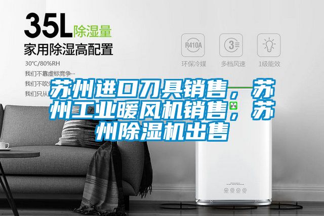 蘇州進口刀具銷售，蘇州工業(yè)暖風機銷售，蘇州除濕機出售