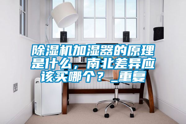 除濕機加濕器的原理是什么，南北差異應該買哪個？_重復
