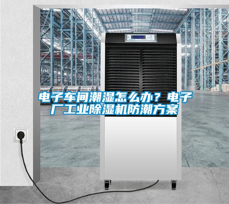 電子車間潮濕怎么辦？電子廠工業除濕機防潮方案
