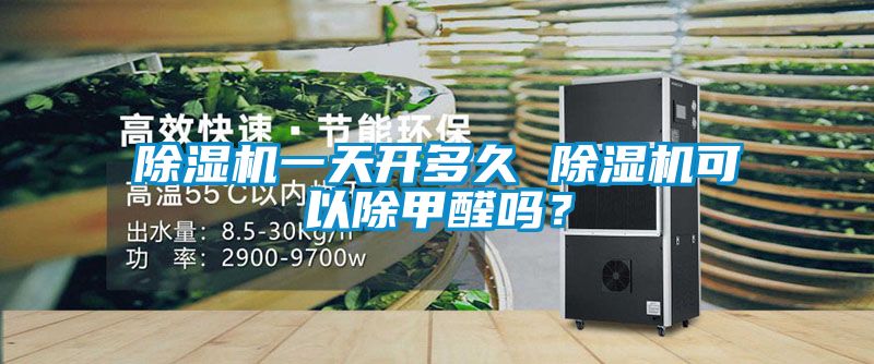 除濕機一天開多久 除濕機可以除甲醛嗎？