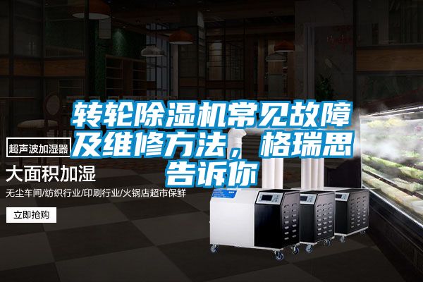 轉(zhuǎn)輪除濕機常見故障及維修方法，格瑞思告訴你