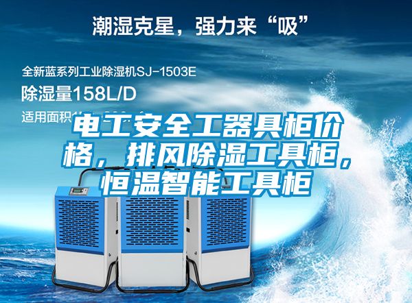 電工安全工器具柜價(jià)格，排風(fēng)除濕工具柜，恒溫智能工具柜