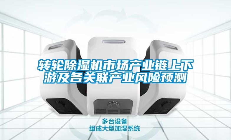 轉(zhuǎn)輪除濕機(jī)市場(chǎng)產(chǎn)業(yè)鏈上下游及各關(guān)聯(lián)產(chǎn)業(yè)風(fēng)險(xiǎn)預(yù)測(cè)