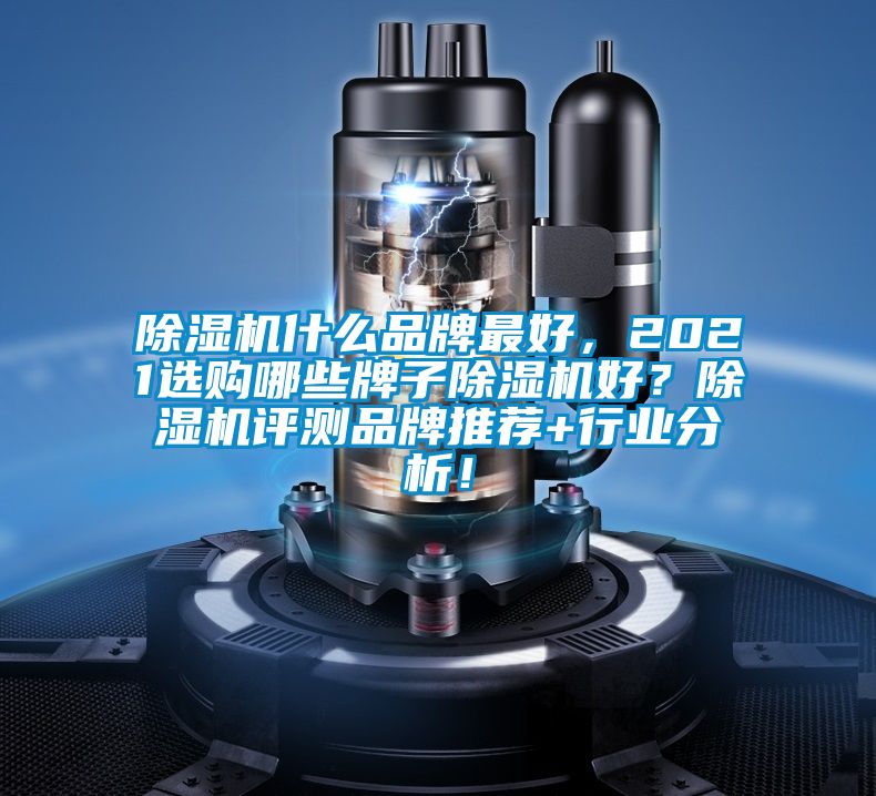 除濕機(jī)什么品牌最好，2021選購哪些牌子除濕機(jī)好？除濕機(jī)評(píng)測(cè)品牌推薦+行業(yè)分析！
