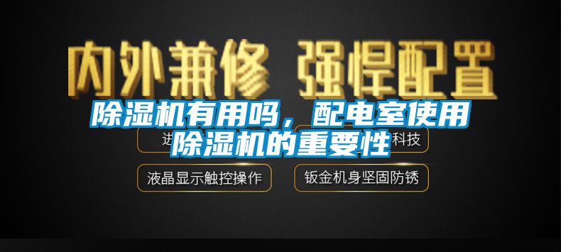 除濕機(jī)有用嗎，配電室使用除濕機(jī)的重要性