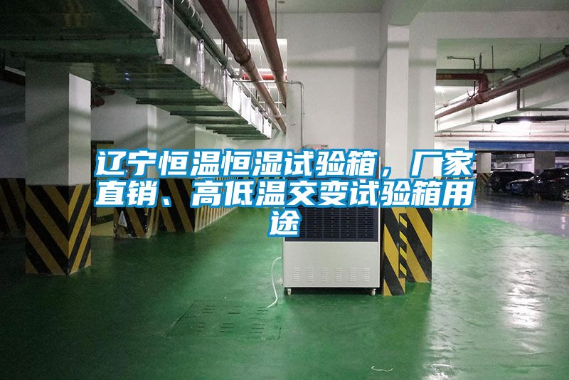 遼寧恒溫恒濕試驗箱，廠家直銷、高低溫交變試驗箱用途