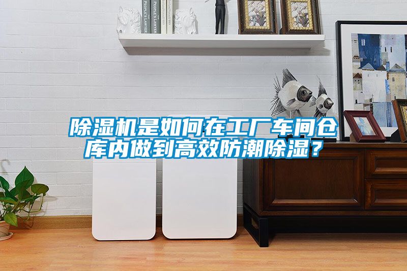 除濕機是如何在工廠車間倉庫內做到高效防潮除濕？