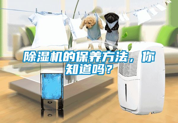 除濕機的保養(yǎng)方法，你知道嗎？
