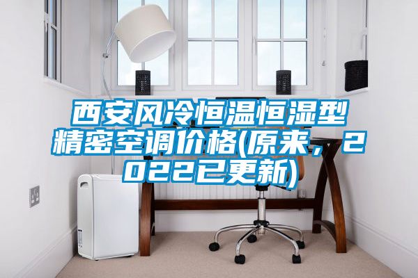 西安風冷恒溫恒濕型精密空調價格(原來，2022已更新)