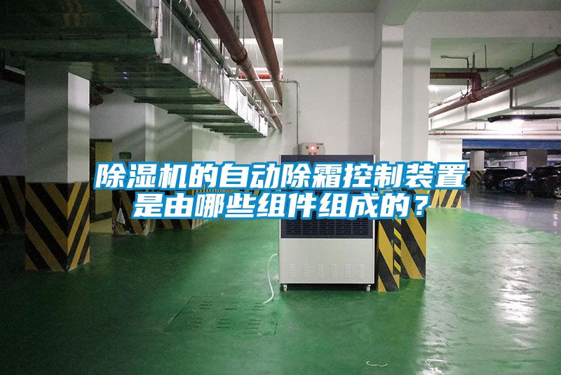 除濕機(jī)的自動除霜控制裝置是由哪些組件組成的？
