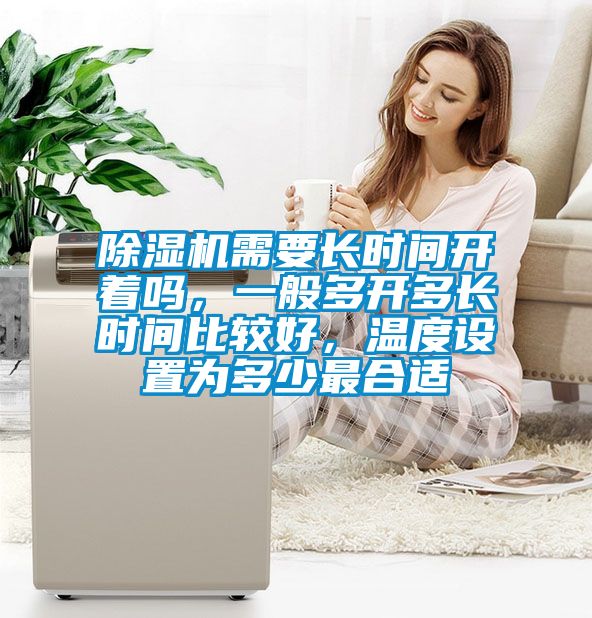 除濕機(jī)需要長(zhǎng)時(shí)間開著嗎，一般多開多長(zhǎng)時(shí)間比較好，溫度設(shè)置為多少最合適