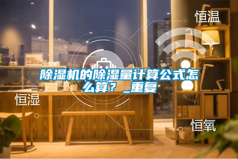除濕機的除濕量計算公式怎么算？_重復