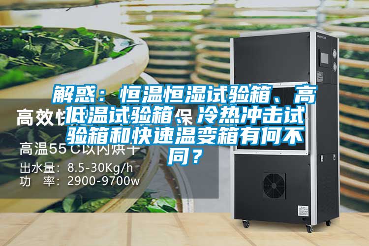 解惑：恒溫恒濕試驗箱、高低溫試驗箱、冷熱沖擊試驗箱和快速溫變箱有何不同？