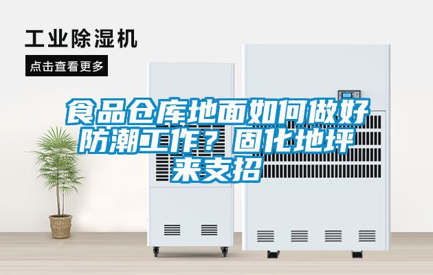 食品倉(cāng)庫(kù)地面如何做好防潮工作？固化地坪來支招
