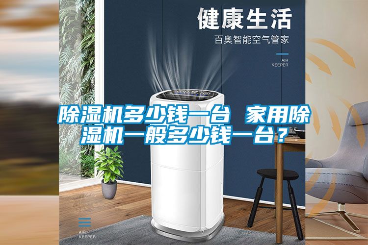除濕機(jī)多少錢一臺 家用除濕機(jī)一般多少錢一臺?