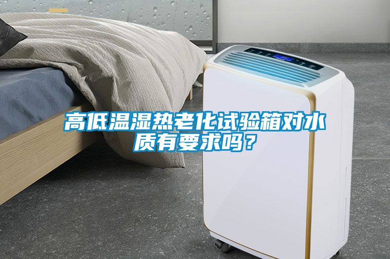 高低溫濕熱老化試驗箱對水質(zhì)有要求嗎？
