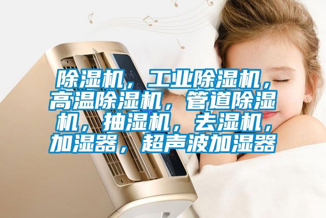 除濕機，工業除濕機，高溫除濕機，管道除濕機，抽濕機，去濕機，加濕器，超聲波加濕器